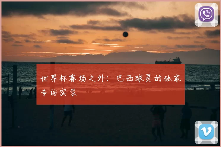 世界杯赛场之外：巴西球员的独家专访实录