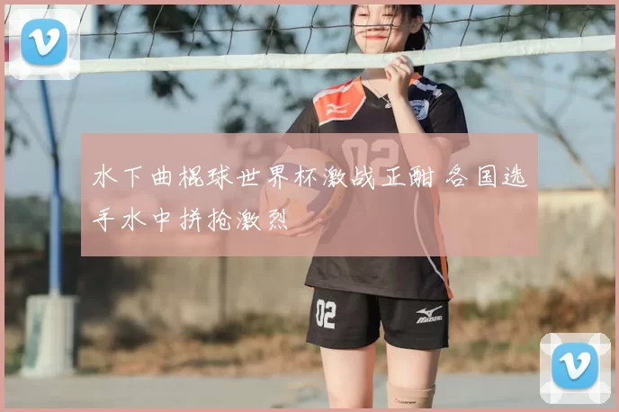 水下曲棍球世界杯激战正酣 各国选手水中拼抢激烈