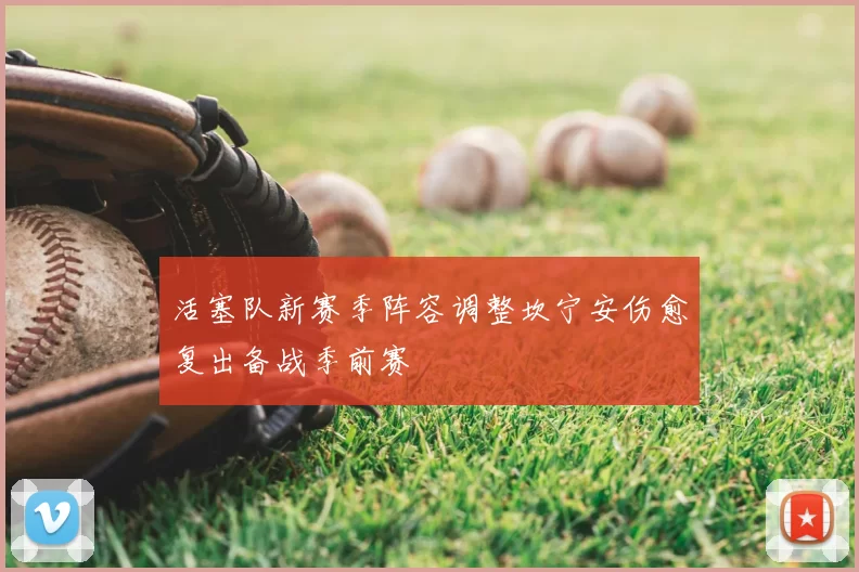活塞队新赛季阵容调整坎宁安伤愈复出备战季前赛