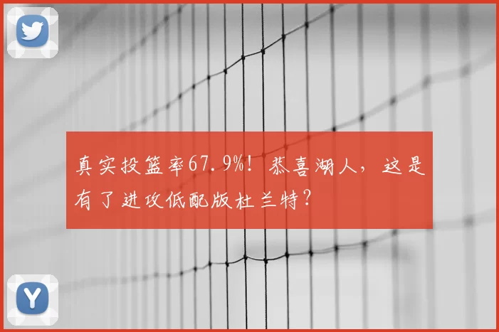 真实投篮率67.9%!恭喜湖人,这是有了进攻低配版杜兰特?