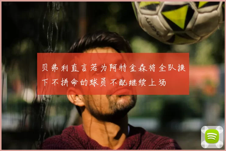 贝弗利直言若为阿特金森将全队换下不拼命的球员不配继续上场