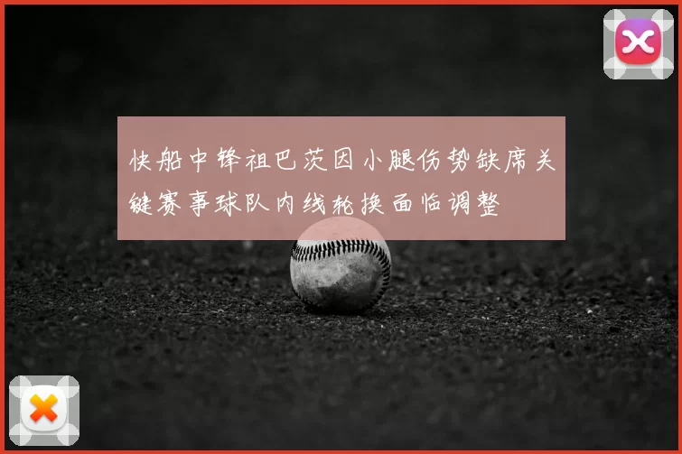 快船中锋祖巴茨因小腿伤势缺席关键赛事球队内线轮换面临调整