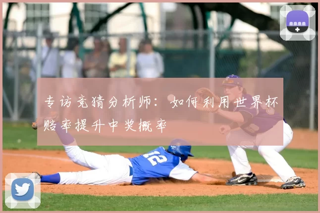 专访竞猜分析师:如何利用世界杯赔率提升中奖概率