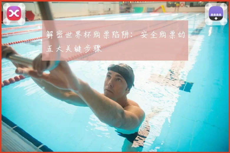 解密世界杯购票陷阱：安全购票的五大关键步骤