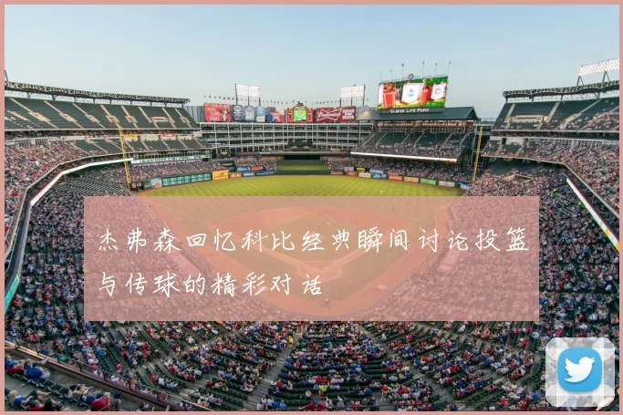 杰弗森回忆科比经典瞬间讨论投篮与传球的精彩对话
