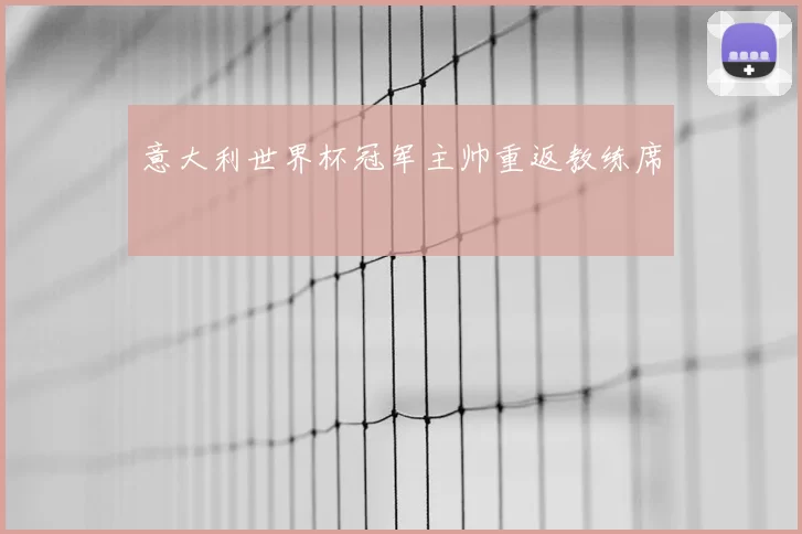 意大利世界杯冠军主帅重返教练席