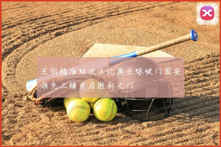 王刚精准助攻法比奥头球破门国安领先三镇开启胜利之门