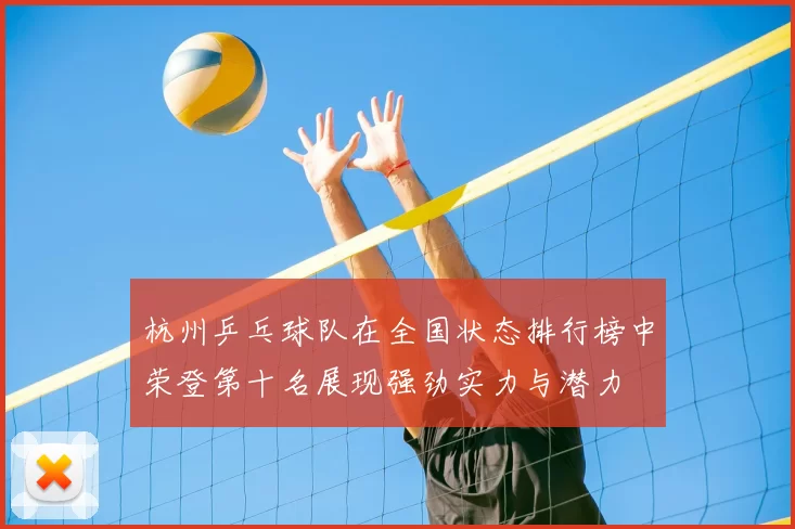 杭州乒乓球队在全国状态排行榜中荣登第十名展现强劲实力与潜力