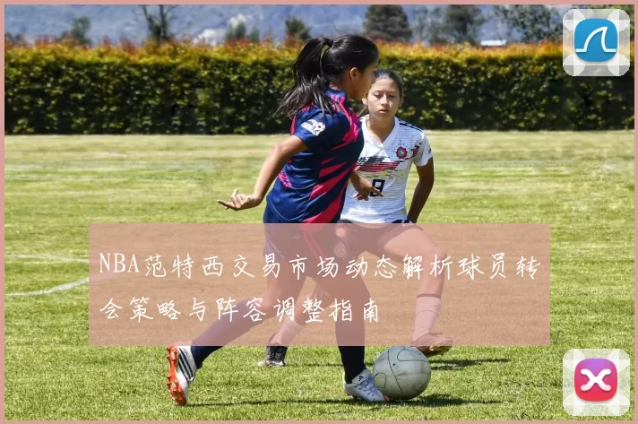 NBA范特西交易市场动态解析球员转会策略与阵容调整指南