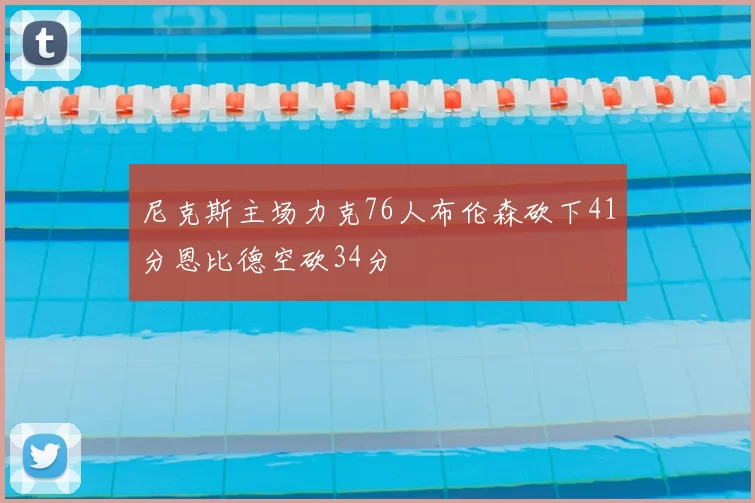 尼克斯主场力克76人布伦森砍下41分恩比德空砍34分