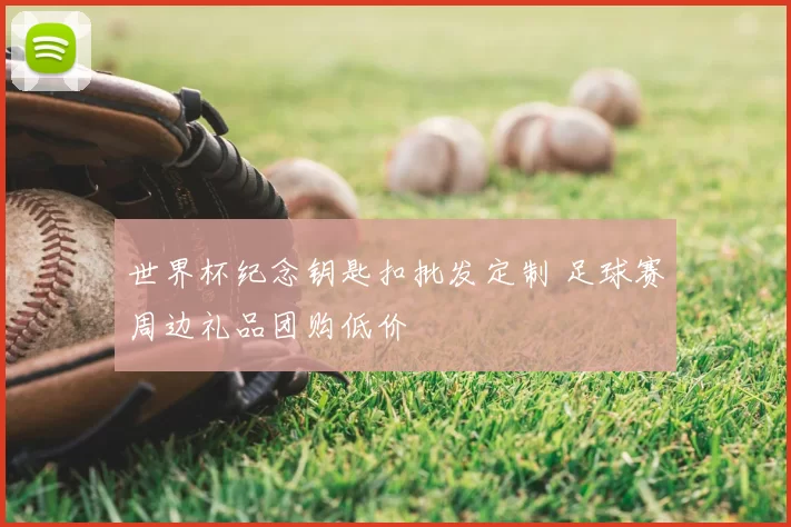 世界杯纪念钥匙扣批发定制 足球赛周边礼品团购低价