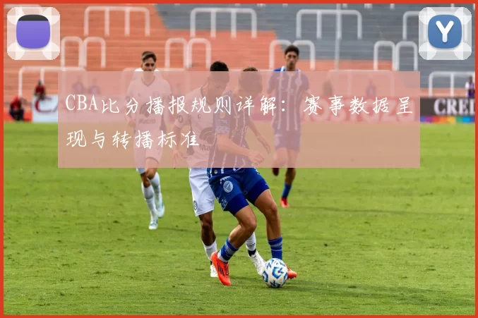 CBA比分播报规则详解：赛事数据呈现与转播标准
