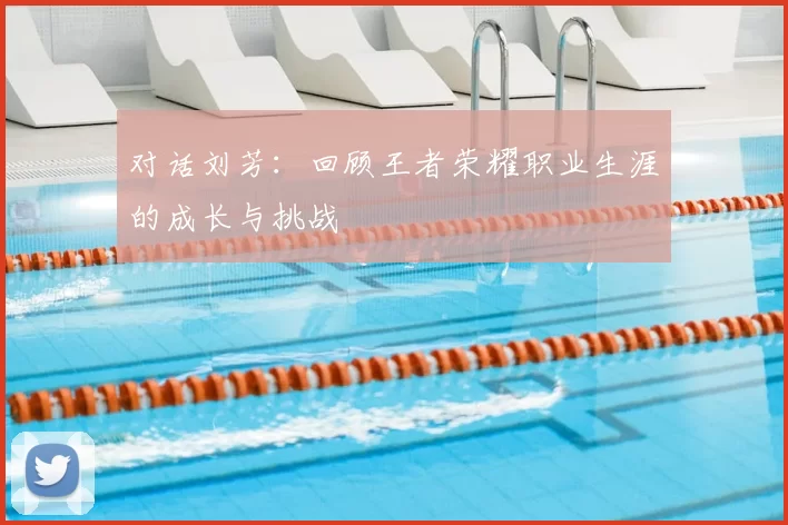对话刘芳：回顾王者荣耀职业生涯的成长与挑战