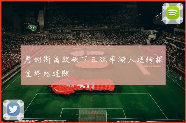 詹姆斯高效砍下三双率湖人逆转掘金终结连败