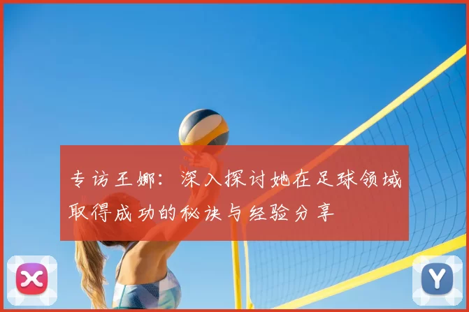专访王娜：深入探讨她在足球领域取得成功的秘诀与经验分享