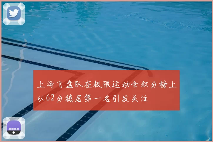 上海飞盘队在极限运动会积分榜上以62分稳居第一名引发关注