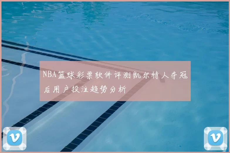 NBA篮球彩票软件评测凯尔特人夺冠后用户投注趋势分析