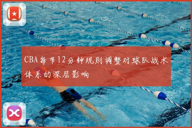 CBA每节12分钟规则调整对球队战术体系的深层影响