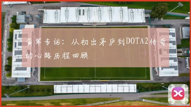 黄军专访:从初出茅庐到DOTA2传奇的心路历程回顾