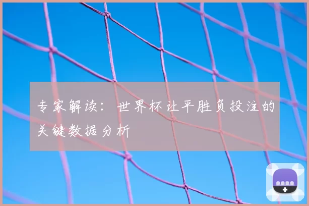 专家解读:世界杯让平胜负投注的关键数据分析