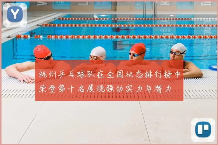 杭州乒乓球队在全国状态排行榜中荣登第十名展现强劲实力与潜力