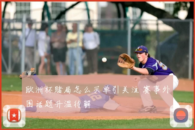 欧洲杯赌局怎么买单引关注 赛事外围话题升温待解