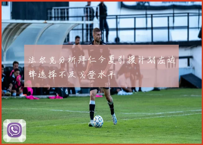 法尔克分析拜仁今夏引援计划左边锋选择不及戈登水平