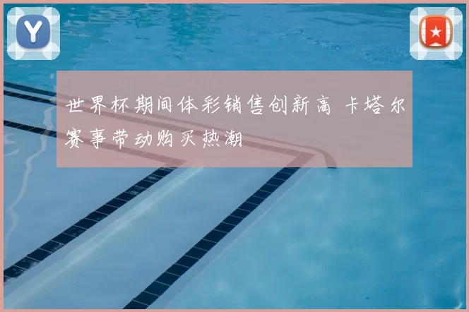 世界杯期间体彩销售创新高 卡塔尔赛事带动购买热潮