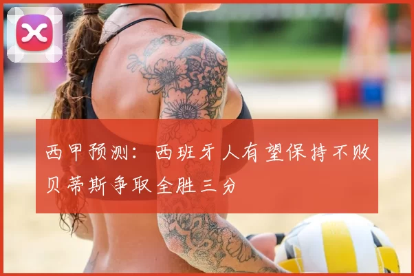 西甲预测:西班牙人有望保持不败贝蒂斯争取全胜三分