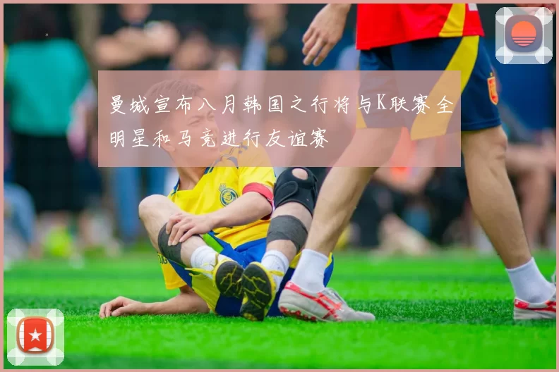 曼城宣布八月韩国之行将与K联赛全明星和马竞进行友谊赛