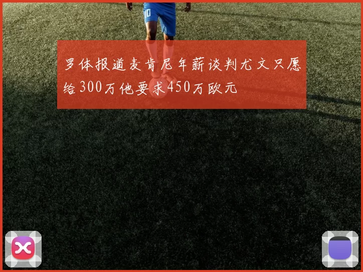罗体报道麦肯尼年薪谈判尤文只愿给300万他要求450万欧元