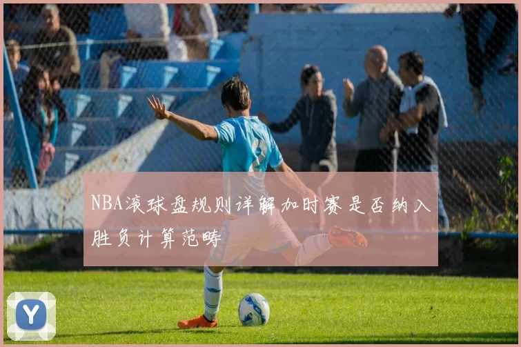 NBA滚球盘规则详解加时赛是否纳入胜负计算范畴
