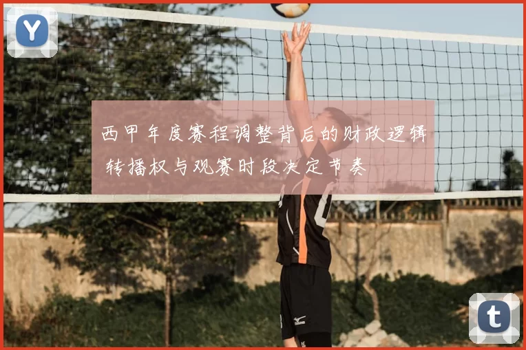 西甲年度赛程调整背后的财政逻辑 转播权与观赛时段决定节奏