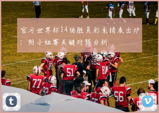 官方世界杯14场胜负彩竞猜表出炉:附小组赛关键对阵分析