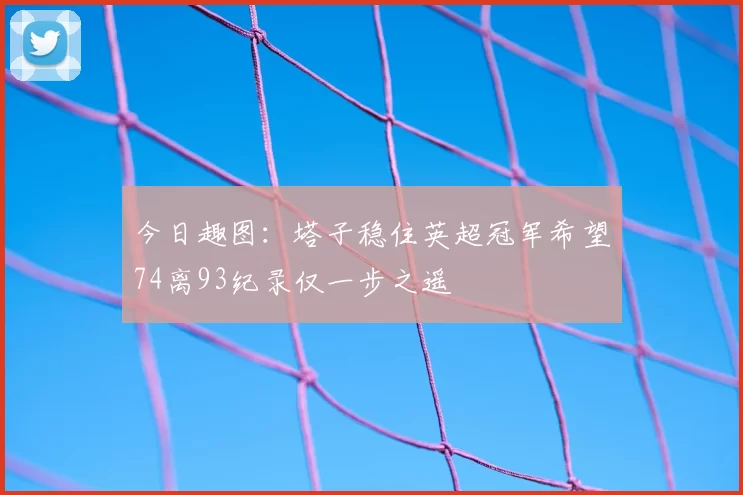 今日趣图:塔子稳住英超冠军希望74离93纪录仅一步之遥