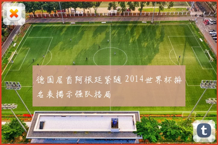 德国居首阿根廷紧随 2014世界杯排名表揭示强队格局