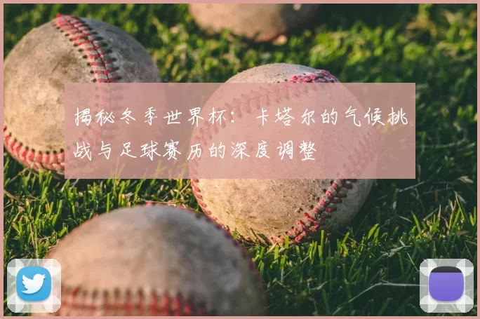 揭秘冬季世界杯:卡塔尔的气候挑战与足球赛历的深度调整