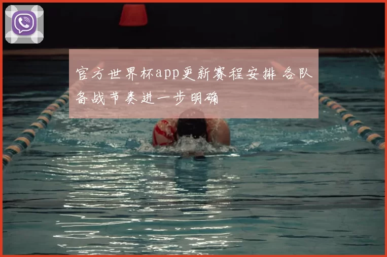 官方世界杯app更新赛程安排 各队备战节奏进一步明确