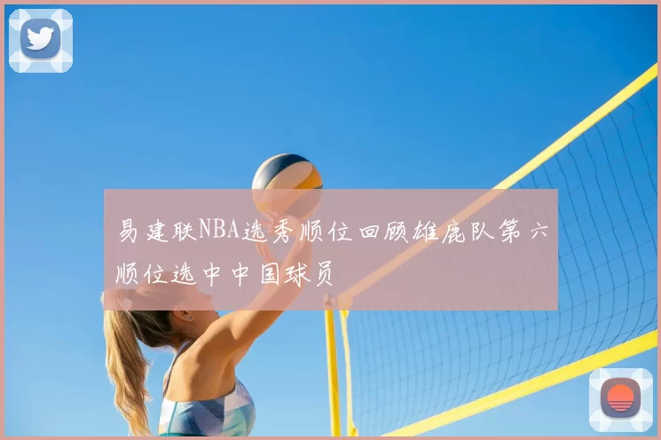 易建联NBA选秀顺位回顾雄鹿队第六顺位选中中国球员
