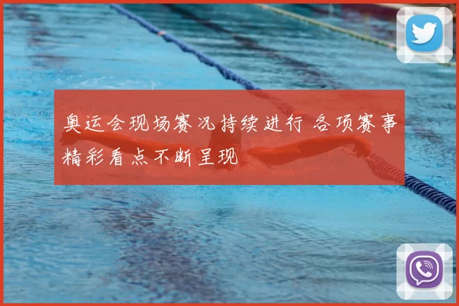 奥运会现场赛况持续进行 各项赛事精彩看点不断呈现