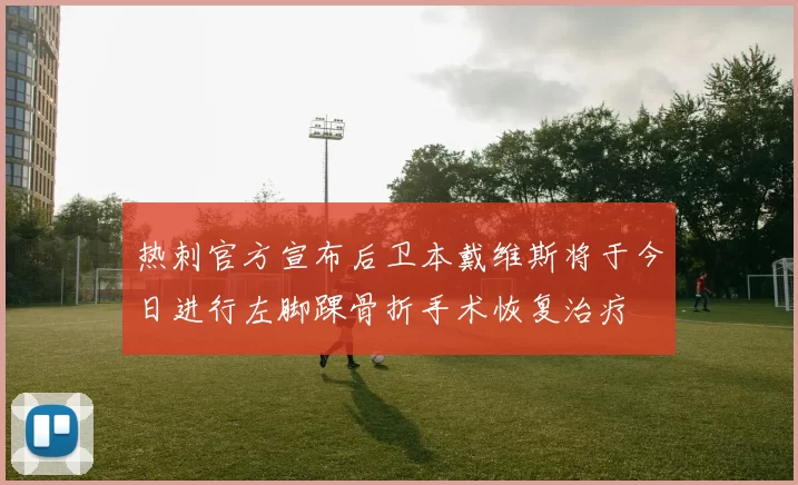 热刺官方宣布后卫本戴维斯将于今日进行左脚踝骨折手术恢复治疗