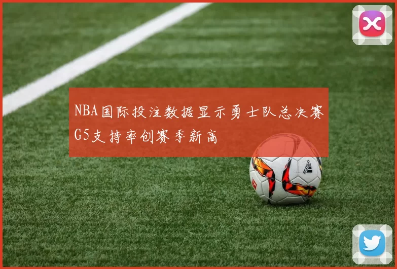 NBA国际投注数据显示勇士队总决赛G5支持率创赛季新高