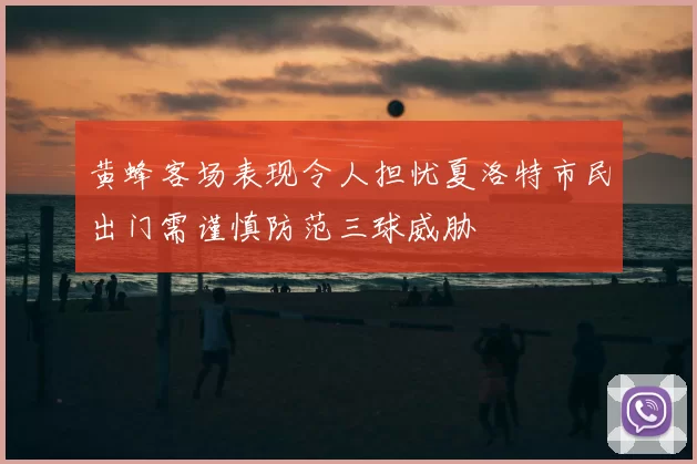 黄蜂客场表现令人担忧夏洛特市民出门需谨慎防范三球威胁