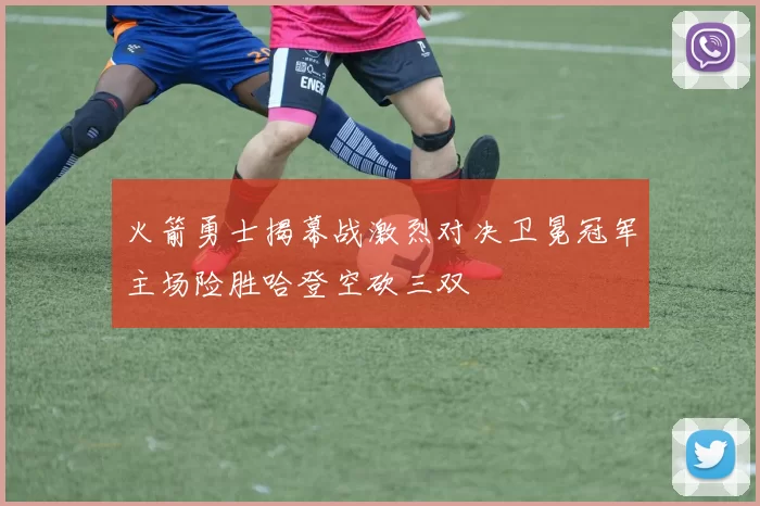 火箭勇士揭幕战激烈对决卫冕冠军主场险胜哈登空砍三双