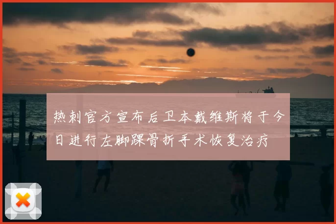 热刺官方宣布后卫本戴维斯将于今日进行左脚踝骨折手术恢复治疗