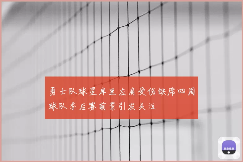 勇士队球星库里左肩受伤缺席四周球队季后赛前景引发关注