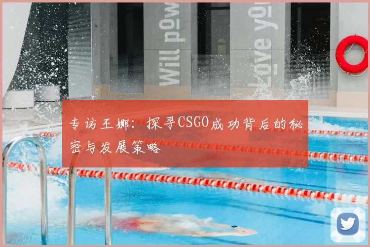 专访王娜：探寻CSGO成功背后的秘密与发展策略