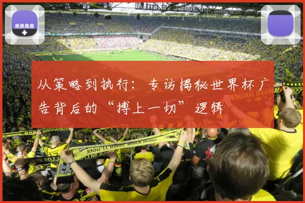 从策略到执行:专访揭秘世界杯广告背后的“搏上一切”逻辑