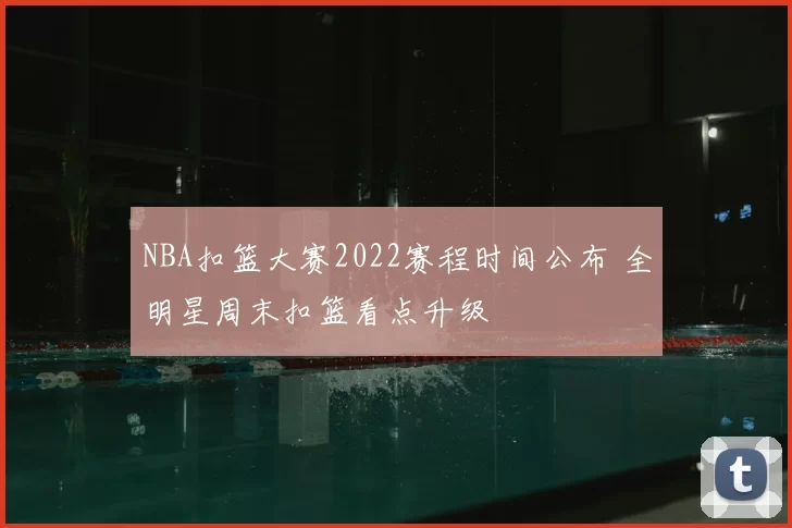 NBA扣篮大赛2022赛程时间公布 全明星周末扣篮看点升级