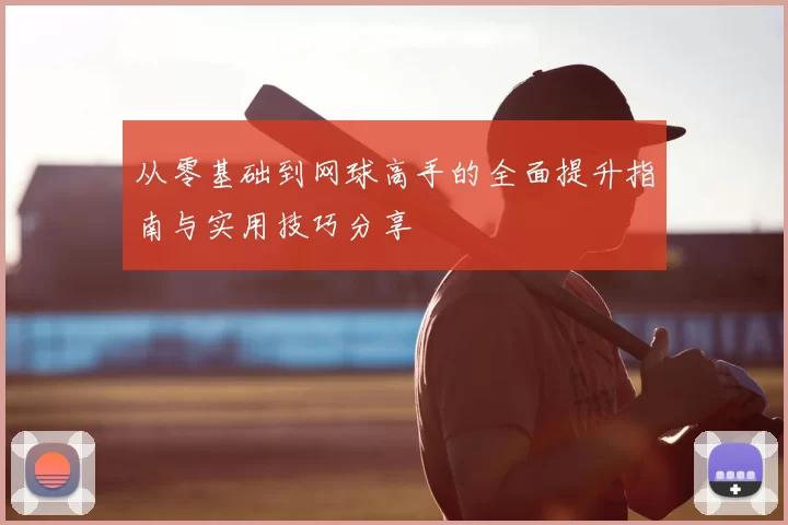 从零基础到网球高手的全面提升指南与实用技巧分享